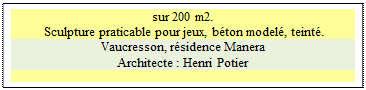 Zone de Texte: sur 200 m2.  
 Sculpture praticable pour jeux, béton modelé, teinté.
Vaucresson, résidence Manera
Architecte : Henri Potier

