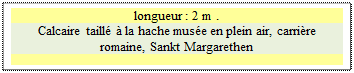 Zone de Texte: longueur : 2 m .
Calcaire taill  la hache muse en plein air, carrire romaine, Sankt Margarethen

