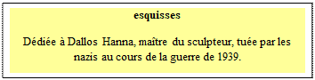 Zone de Texte: esquisses

Ddie  Dallos Hanna, matre du sculpteur, tue par les nazis au cours de la guerre de 1939.
