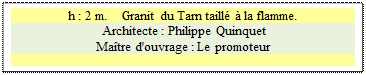 Zone de Texte: h : 2 m.    Granit du Tarn taillé à la flamme.
 Architecte : Philippe Quinquet 
Maître d'ouvrage : Le promoteur 








