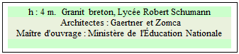 Zone de Texte: h : 4 m.  Granit breton, Lyce Robert Schumann
 Architectes : Gaertner et Zomca 
Matre d'ouvrage : Ministre de  l'ducation Nationale    

