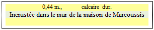 Zone de Texte: 0,44 m.,             calcaire dur.
Incruste dans le mur de la maison de Marcoussis

