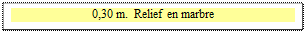 Zone de Texte: 0,30 m.  Relief en marbre

