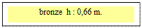 Zone de Texte: bronze  h : 0,66 m. 