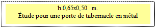 Zone de Texte: h.0,65x0,50 m. 
�tude pour une porte de tabernacle en m�tal
