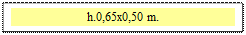 Zone de Texte: h.0,65x0,50 m.  
