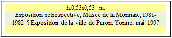 Zone de Texte: h.0,53x0,53 m.  
Exposition rtrospective, Muse de la Monnaie, 1981-1982 ? Exposition de la ville de Paron, Yonne, mai 1997

