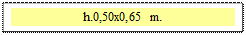 Zone de Texte: h.0,50x0,65 m.  