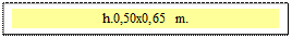 Zone de Texte: h.0,50x0,65 m.