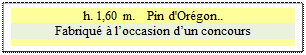 Zone de Texte: h. 1,60 m.   Pin d'Orgon.. 
Fabriqu  loccasion dun concours

