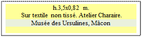 Zone de Texte: h.3,5x0,82 m. 
 Sur textile non tiss. Atelier Charaire. 
Muse des Ursulines, Mcon

