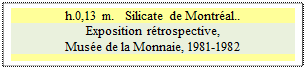 Zone de Texte: h.0,13 m.   Silicate de Montral..
Exposition rtrospective, 
Muse de la Monnaie, 1981-1982


