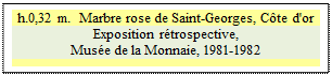 Zone de Texte: h.0,32 m.  Marbre rose de Saint-Georges, Cte d'or
Exposition rtrospective, 
Muse de la Monnaie, 1981-1982

