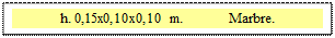 Zone de Texte: h. 0,15x0,10x0,10 m.            Marbre.