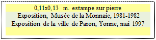 Zone de Texte: 0,11x0,13 m. estampe sur pierre
 Exposition, Muse de la Monnaie, 1981-1982 
Exposition de la ville de Paron, Yonne, mai 1997
 
