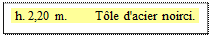 Zone de Texte: h. 2,20 m.        T&ocirc;le d'acier noirci.

