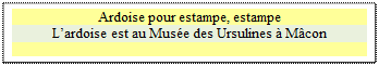 Zone de Texte: Ardoise pour estampe, estampe
Lardoise est au Muse des Ursulines  Mcon

