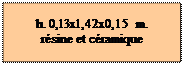 Zone de Texte: h. 0,13x1,42x0,15 m.
r�sine et c�ramique
