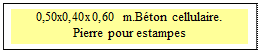 Zone de Texte: 0,50x0,40x0,60 m.Bton cellulaire.
Pierre pour estampes
