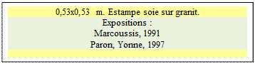 Zone de Texte: 0,53x0,53 m. Estampe soie sur granit.
Expositions :
Marcoussis, 1991 
Paron, Yonne, 1997

