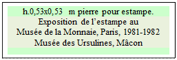 Zone de Texte: h.0,53x0,53 m pierre pour estampe.  
Exposition de lestampe au 
Muse de la Monnaie, Paris, 1981-1982
Muse des Ursulines, Mcon

