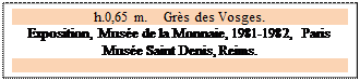 Zone de Texte: h.0,65 m.    Grs des Vosges.
Exposition, Muse de la Monnaie, 1981-1982, Paris  
Muse Saint Denis, Reims.

