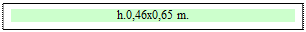 Zone de Texte: h.0,46x0,65 m.


