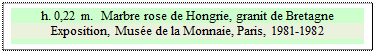 Zone de Texte: h. 0,22 m.  Marbre rose de Hongrie, granit de Bretagne
Exposition, Muse de la Monnaie, Paris, 1981-1982


