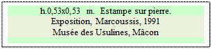 Zone de Texte: h.0,53x0,53 m.  Estampe sur pierre.
Exposition, Marcoussis, 1991
Muse des Usulines, Mcon

