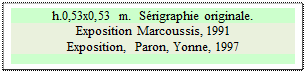 Zone de Texte: h.0,53x0,53 m.  Srigraphie originale.
Exposition Marcoussis, 1991  
Exposition,  Paron, Yonne, 1997

