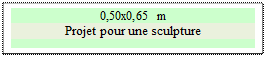 Zone de Texte: 0,50x0,65 m 
Projet pour une sculpture


