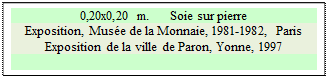 Zone de Texte: 0,20x0,20 m.      Soie sur pierre
Exposition, Musée de la Monnaie, 1981-1982, Paris Exposition de la ville de Paron, Yonne, 1997

