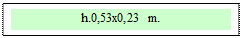 Zone de Texte: h.0,53x0,23 m.  