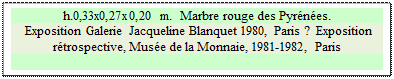 Zone de Texte: h.0,33x0,27x0,20 m.  Marbre rouge des Pyr�n�es. 
 Exposition Galerie Jacqueline Blanquet 1980, Paris ?  Exposition r�trospective, Mus�e de la Monnaie, 1981-1982, Paris

