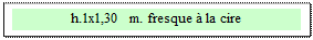 Zone de Texte: h.1x1,30  m. fresque � la cire
