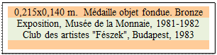 Zone de Texte: 0,215x0,140 m.  M�daille objet fondue. Bronze
Exposition, Mus�e de la Monnaie, 1981-1982
Club des artistes "F�szek", Budapest, 1983 

