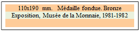 Zone de Texte: 110x190 mm.  Mdaille fondue. Bronze
Exposition, Muse de la Monnaie, 1981-1982
 
