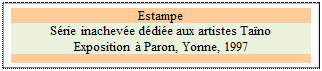 Zone de Texte: Estampe
Srie inacheve ddie aux artistes Tano
Exposition  Paron, Yonne, 1997

