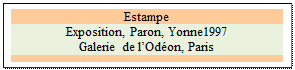 Zone de Texte: Estampe
Exposition, Paron, Yonne1997
Galerie de l’Odéon, Paris

