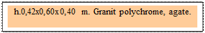 Zone de Texte: h.0,42x0,60x0,40 m. Granit polychrome, agate. 