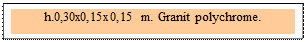 Zone de Texte: h.0,30x0,15x0,15 m. Granit polychrome. 