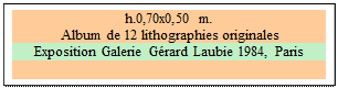 Zone de Texte: h.0,70x0,50 m. 
 Album de 12 lithographies originales
Exposition Galerie G�rard Laubie 1984, Paris 

