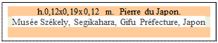 Zone de Texte: h.0,12x0,19x0,12 m.  Pierre du Japon.
Muse Szkely, Segikahara, Gifu Prfecture, Japon 

