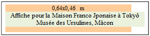 Zone de Texte: 0,64x0,46 m
Affiche pour la Maison Franco Jponaise  Toky
Muse des Ursulines, Mcon


