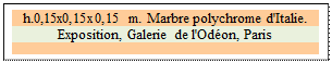 Zone de Texte: h.0,15x0,15x0,15 m. Marbre polychrome d'Italie.
Exposition, Galerie de l'Odon, Paris
 
