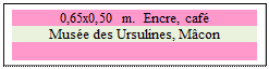 Zone de Texte: 0,65x0,50 m.  Encre, caf
Muse des Ursulines, Mcon

