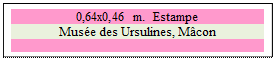 Zone de Texte: 0,64x0,46 m.  Estampe
Muse des Ursulines, Mcon

