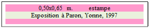 Zone de Texte: 0,50x0,65 m. 	  estampe
Exposition  Paron, Yonne, 1997

